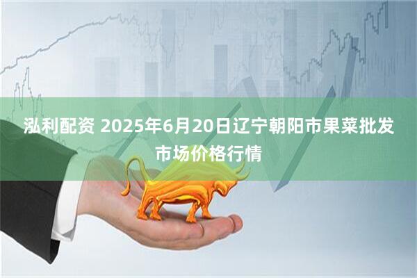 泓利配资 2025年6月20日辽宁朝阳市果菜批发市场价格行情