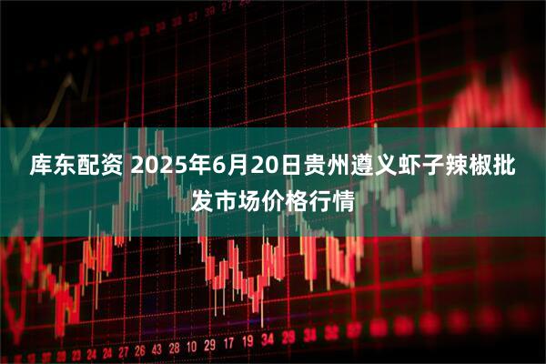 库东配资 2025年6月20日贵州遵义虾子辣椒批发市场价格行情