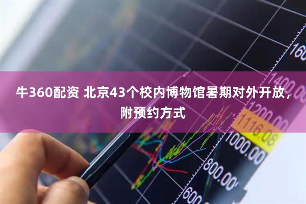 牛360配资 北京43个校内博物馆暑期对外开放，附预约方式