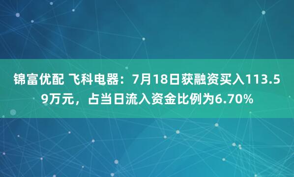 锦富优配 飞科电器：7月18日获融资买入113.59万元，占当日流入资金比例为6.70%