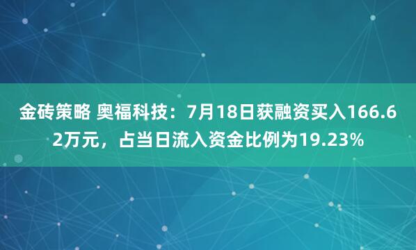 金砖策略 奥福科技：7月18日获融资买入166.62万元，占当日流入资金比例为19.23%