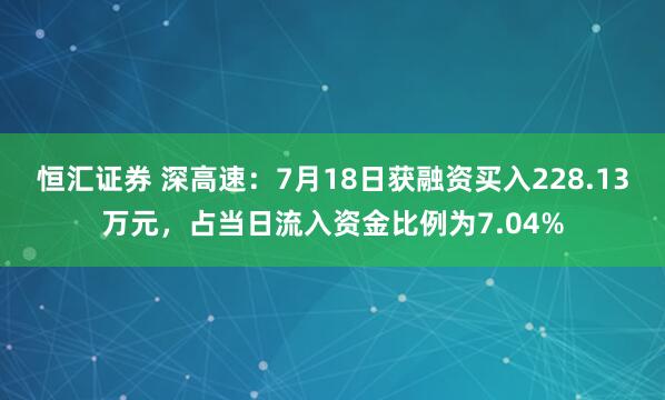 恒汇证券 深高速：7月18日获融资买入228.13万元，占当日流入资金比例为7.04%