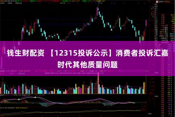 钱生财配资 【12315投诉公示】消费者投诉汇嘉时代其他质量问题