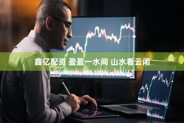 鑫亿配资 盈盈一水间 山水看云闲