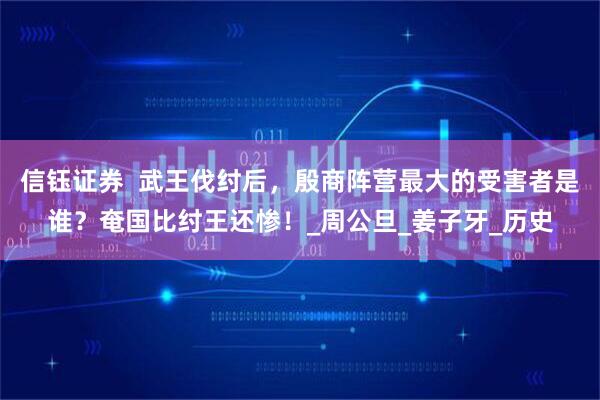 信钰证券  武王伐纣后，殷商阵营最大的受害者是谁？奄国比纣王还惨！_周公旦_姜子牙_历史